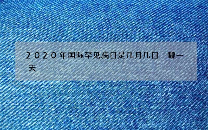 2020年国际罕见病日是几月几日 哪一天
